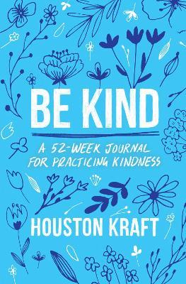 Be Kind: A 52-Week Journal for Practicing Kindness - Houston Kraft - cover