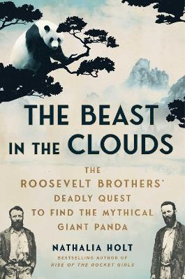 The Beast in the Clouds: The Roosevelt Brothers' Deadly Quest to Find the Mythical Giant Panda - Nathalia Holt - cover