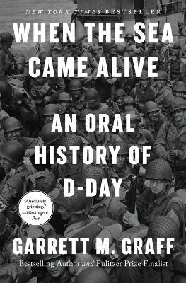 When the Sea Came Alive: An Oral History of D-Day - Garrett M Graff - cover