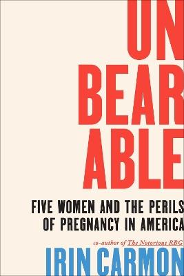 Unbearable: Five Women and the Perils of Pregnancy in America - Irin Carmon - cover