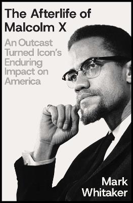 The Afterlife of Malcolm X: An Outcast Turned Icon's Enduring Impact on America - Mark Whitaker - cover