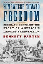 Somewhere Toward Freedom: Sherman's March and the Story of America's Largest Emancipation