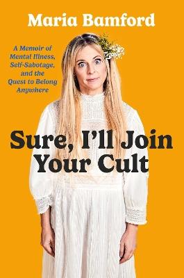 Sure, I'll Join Your Cult: A Memoir of Mental Illness and the Quest to Belong Anywhere - Maria Bamford - cover