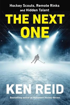 The Next One: Hockey Scouts, Remote Rinks and Hidden Talent - Ken Reid - cover