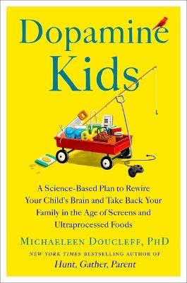 Dopamine Kids: A Science-Based Plan to Rewire Your Child's Brain and Take Back Your Family in the Age of Screens and Ultraprocessed Foods - Michaeleen Doucleff - cover