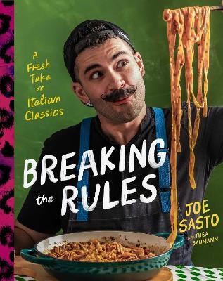 Breaking the Rules: A Fresh Take on Italian Classics (A Cookbook) - Joe Sasto - cover
