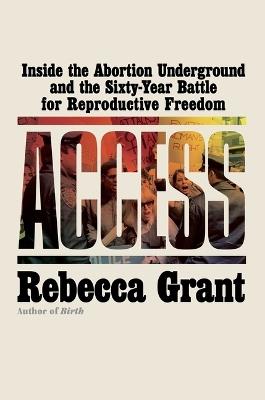 Access: Inside the Abortion Underground and the Sixty-Year Battle for Reproductive Freedom - Rebecca Grant - cover