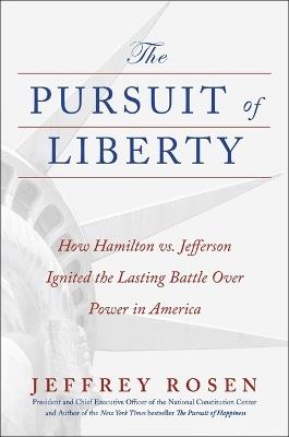 The Pursuit of Liberty: How Hamilton vs. Jefferson Ignited the Lasting Battle Over Power in America - Jeffrey Rosen - cover