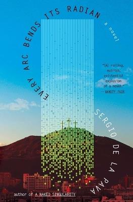 Every ARC Bends Its Radian - Sergio de la Pava - cover