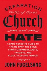 Separation of Church and Hate: A Sane Person's Guide to Taking Back the Bible from Fundamentalists, Fascists, and Flock-Fleecing Frauds