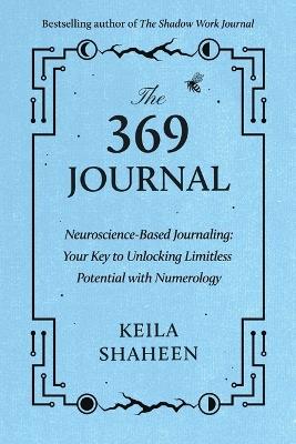 The 369 Journal: Neuroscience-Based Journaling: Your Key to Unlocking Limitless Potential with Numerology - Keila Shaheen - cover
