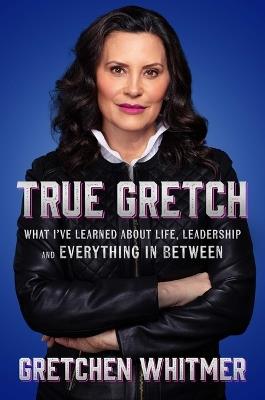 True Gretch: What I've Learned about Life, Leadership, and Everything in Between - Gretchen Whitmer - cover