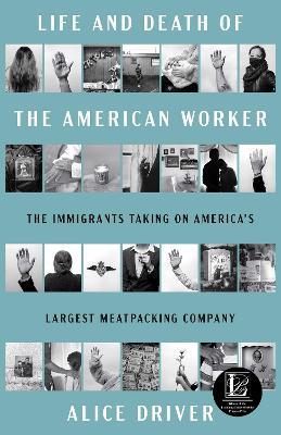 Life and Death of the American Worker: The Immigrants Taking on America's Largest Meatpacking Company - Alice Driver - cover