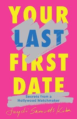 Your Last First Date: Secrets from a Hollywood Matchmaker - Jaydi Samuels Kuba - cover