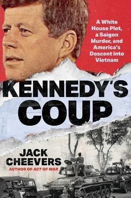Kennedy's Coup: A White House Plot, a Saigon Murder, and America's Descent Into Vietnam - Jack Cheevers - cover