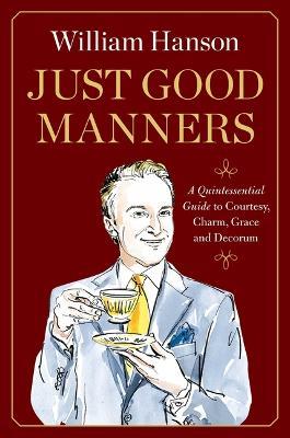 Just Good Manners: A Quintessential Guide to Courtesy, Charm, Grace, and Decorum - William Hanson - cover