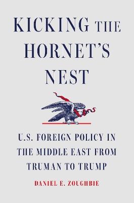 Kicking the Hornet's Nest: U.S. Foreign Policy in the Middle East from Truman to Trump - Daniel E Zoughbie - cover