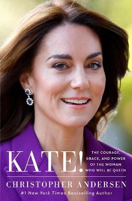 Kate!: The Courage, Grace, and Power of the Woman Who Will Be Queen - Christopher Andersen - cover