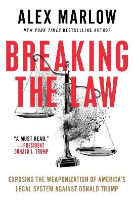 Breaking the Law: Exposing the Weaponization of America's Legal System Against Donald Trump - Alex Marlow - cover