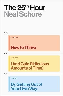 The 25th Hour: How to Thrive (and Gain Ridiculous Amounts of Time) by Getting Out of Your Own Way - Neal Schore - cover