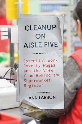 Cleanup on Aisle Five: Essential Work, Poverty Wages, and the View from Behind the Supermarket Register - Ann Larson - cover