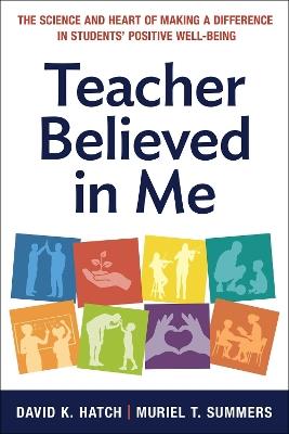 Teacher Believed in Me: The Science and Heart of Making a Difference in Students' Positive Well-Being - David K. Hatch,Muriel Summers - cover