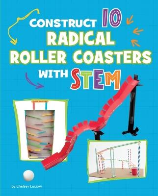 Construct 10 Radical Roller Coasters with Stem - Chelsey Luciow - cover