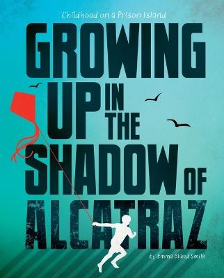 Growing Up in the Shadow of Alcatraz: Childhood on a Prison Island - Emma Bland Smith - cover