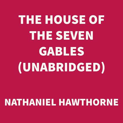 The House of the Seven Gables (UNABRIDGED)