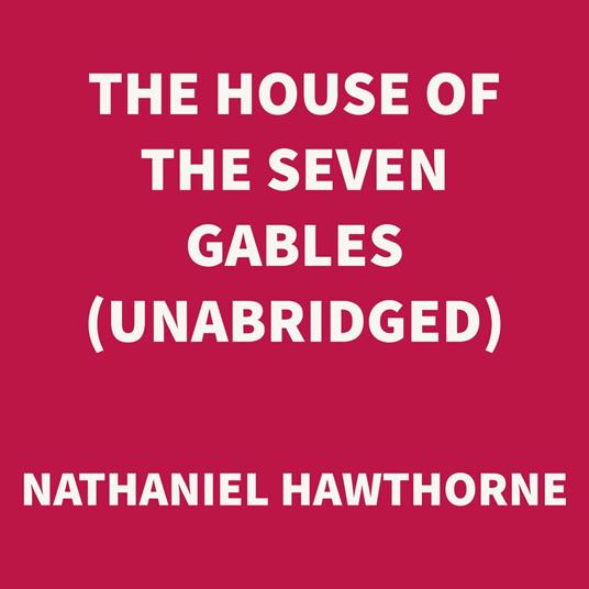 The House of the Seven Gables (UNABRIDGED)