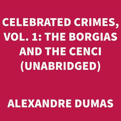 Celebrated Crimes, Vol. 1: The Borgias and the Cenci (UNABRIDGED)