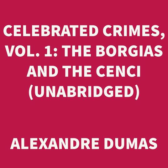 Celebrated Crimes, Vol. 1: The Borgias and the Cenci (UNABRIDGED)