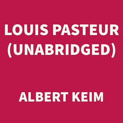 Louis Pasteur (UNABRIDGED)