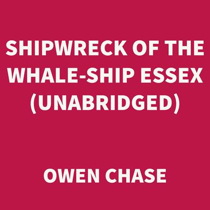 Shipwreck of the Whale-ship Essex (UNABRIDGED)