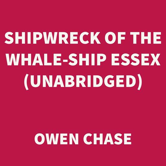 Shipwreck of the Whale-ship Essex (UNABRIDGED)