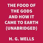 The Food of the Gods and How it Came to Earth (UNABRIDGED)