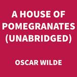 A House of Pomegranates (UNABRIDGED)