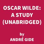 Oscar Wilde: A Study (UNABRIDGED)