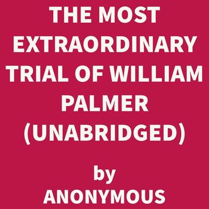 The Most Extraordinary Trial of William Palmer (UNABRIDGED)