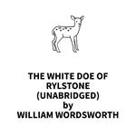 The White Doe of Rylstone (UNABRIDGED)