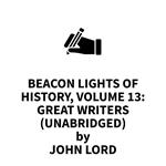 Beacon Lights of History, Volume 13: Great Writers (UNABRIDGED)