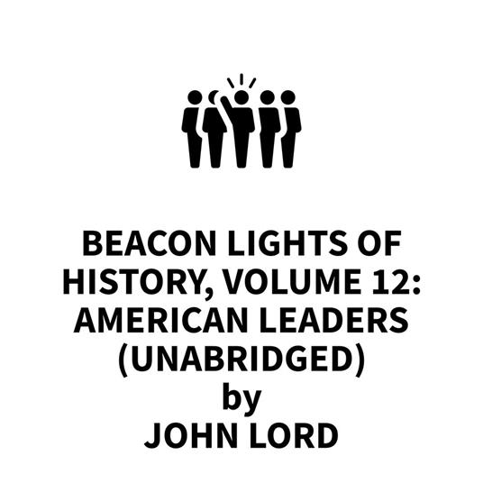 Beacon Lights of History, Volume 12: American Leaders (UNABRIDGED)