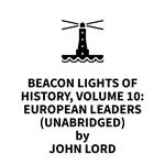Beacon Lights of History, Volume 10: European Leaders (UNABRIDGED)