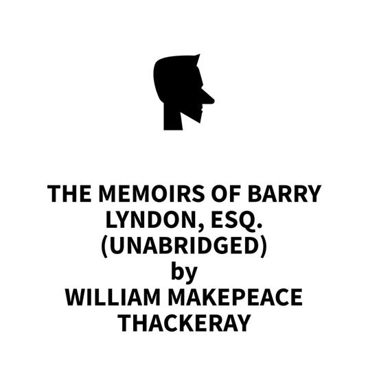 The Memoirs of Barry Lyndon, Esq. (UNABRIDGED)