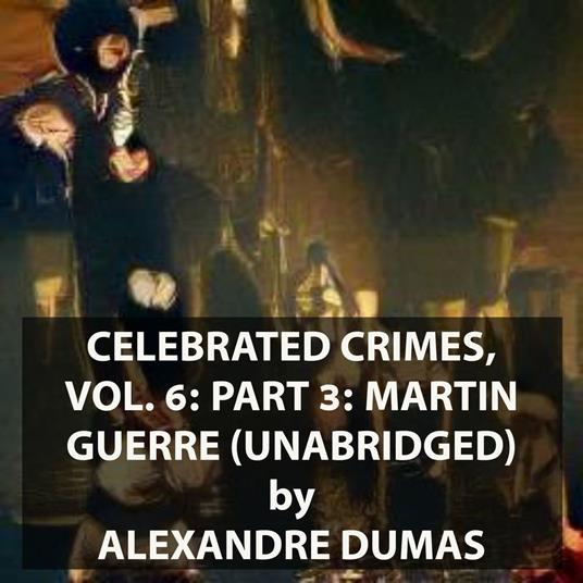 Celebrated Crimes, Vol. 6: Part 3: Martin Guerre (UNABRIDGED)