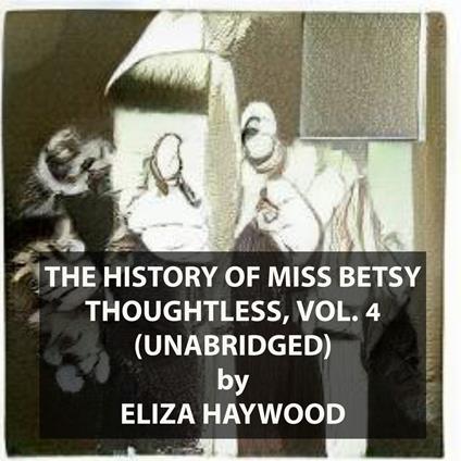 The History of Miss Betsy Thoughtless, Vol. 4 (UNABRIDGED)