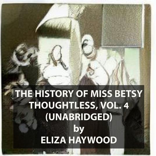 The History of Miss Betsy Thoughtless, Vol. 4 (UNABRIDGED)
