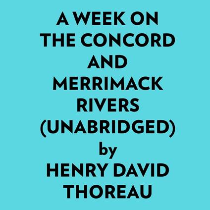 A Week On The Concord And Merrimack Rivers (Unabridged)