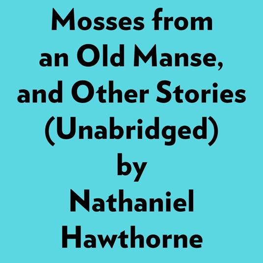 Mosses From An Old Manse, And Other Stories (Unabridged)