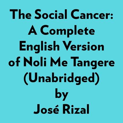 The Social Cancer: A Complete English Version Of Noli Me Tangere (Unabridged)